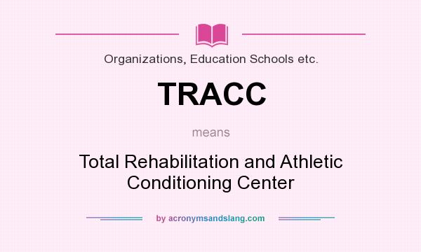 What does TRACC mean? It stands for Total Rehabilitation and Athletic Conditioning Center