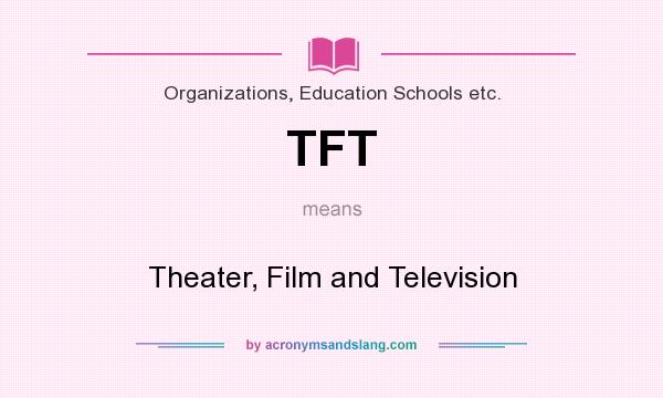 What does TFT mean? It stands for Theater, Film and Television