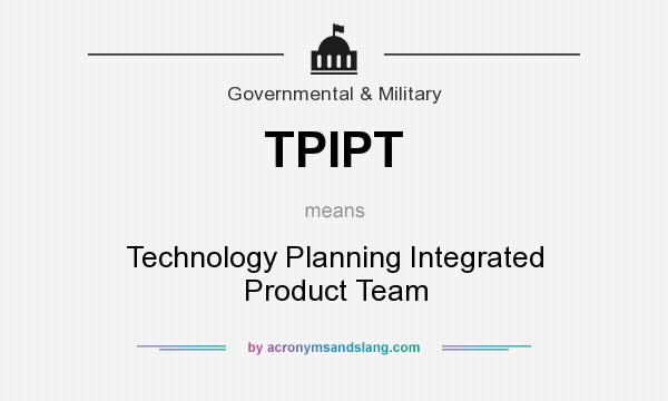 What does TPIPT mean? It stands for Technology Planning Integrated Product Team