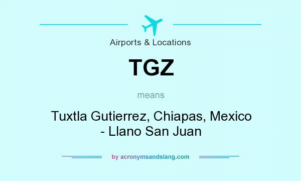 What does TGZ mean? It stands for Tuxtla Gutierrez, Chiapas, Mexico - Llano San Juan