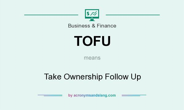 What does TOFU mean? It stands for Take Ownership Follow Up