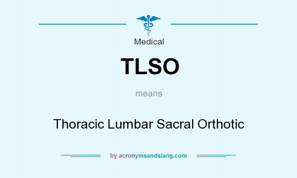 What does TLSO mean? It stands for Thoracic Lumbar Sacral Orthotic
