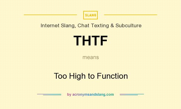 What does THTF mean? It stands for Too High to Function