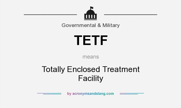 What does TETF mean? It stands for Totally Enclosed Treatment Facility