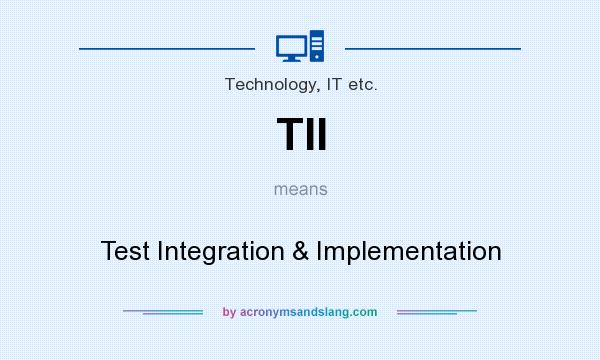 What does TII mean? It stands for Test Integration & Implementation