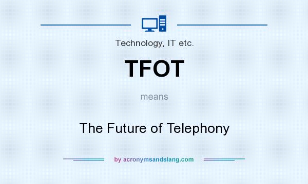 What does TFOT mean? It stands for The Future of Telephony