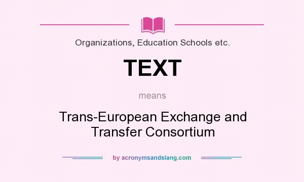 What does TEXT mean? It stands for Trans-European Exchange and Transfer Consortium