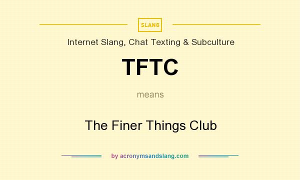 What does TFTC mean? It stands for The Finer Things Club