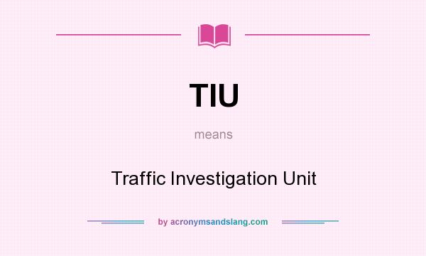 What does TIU mean? It stands for Traffic Investigation Unit