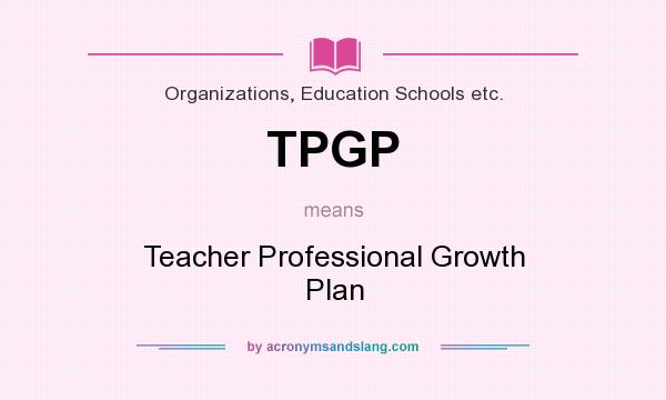 What does TPGP mean? It stands for Teacher Professional Growth Plan