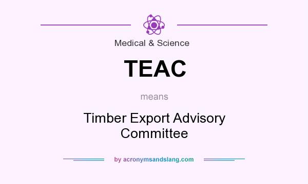 What does TEAC mean? It stands for Timber Export Advisory Committee