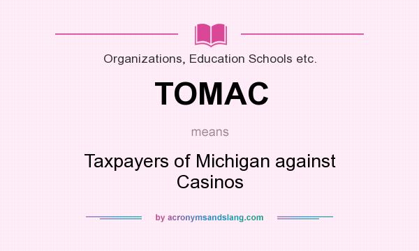 What does TOMAC mean? It stands for Taxpayers of Michigan against Casinos