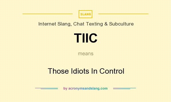 What does TIIC mean? It stands for Those Idiots In Control