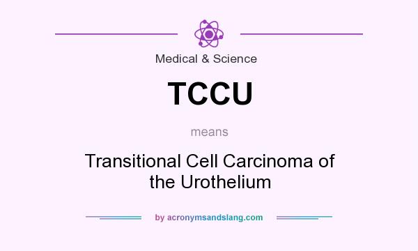 What does TCCU mean? It stands for Transitional Cell Carcinoma of the Urothelium