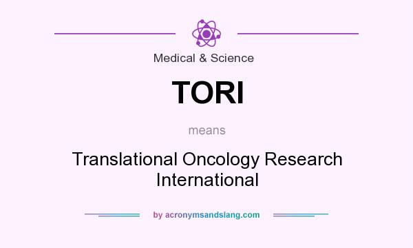 What does TORI mean? It stands for Translational Oncology Research International