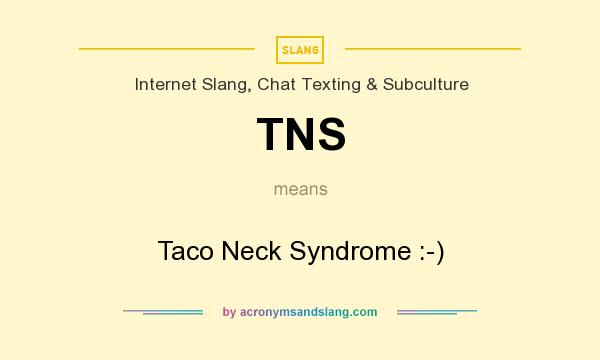 What does TNS mean? It stands for Taco Neck Syndrome :-)