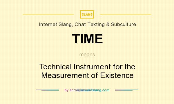 What does TIME mean? It stands for Technical Instrument for the Measurement of Existence