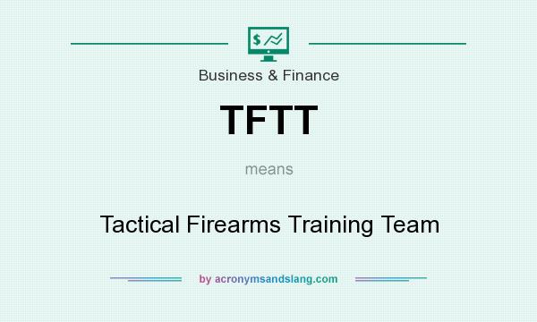 What does TFTT mean? It stands for Tactical Firearms Training Team
