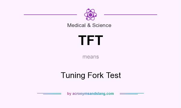 What does TFT mean? It stands for Tuning Fork Test