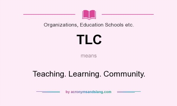 What does TLC mean? It stands for Teaching. Learning. Community.