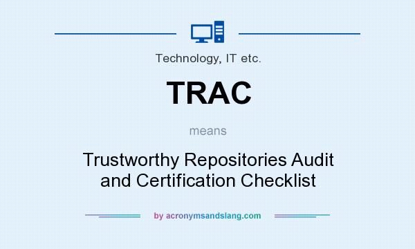 What does TRAC mean? It stands for Trustworthy Repositories Audit and Certification Checklist