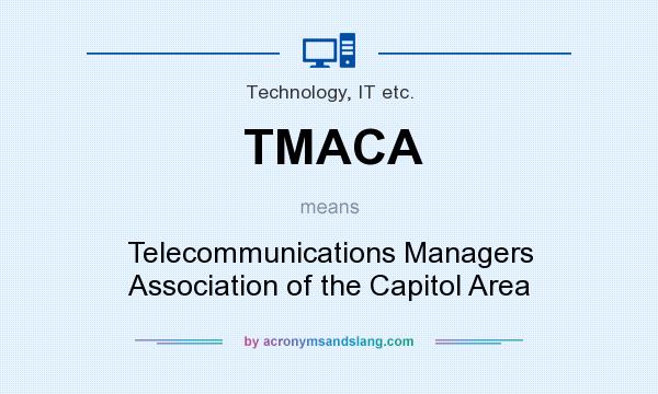 What does TMACA mean? It stands for Telecommunications Managers Association of the Capitol Area