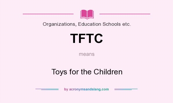 What does TFTC mean? It stands for Toys for the Children