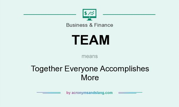 What does TEAM mean? It stands for Together Everyone Accomplishes More