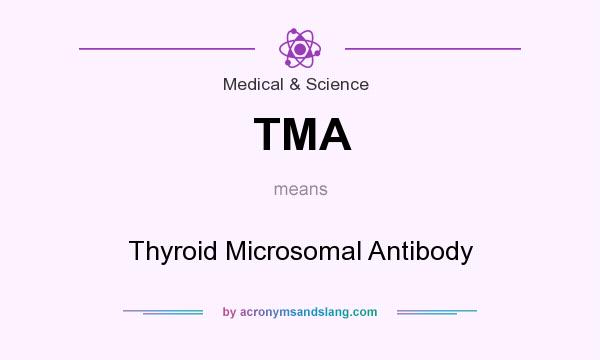 What does TMA mean? It stands for Thyroid Microsomal Antibody