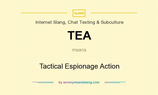 What does TEA mean? It stands for Tactical Espionage Action