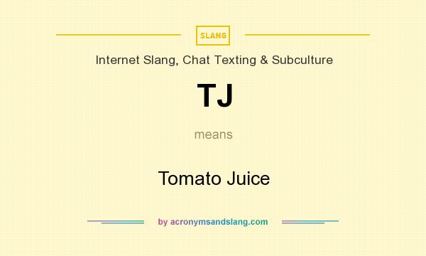 What does TJ mean? It stands for Tomato Juice