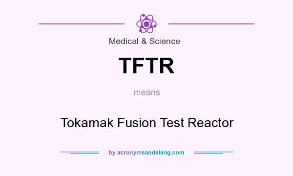 What does TFTR mean? It stands for Tokamak Fusion Test Reactor