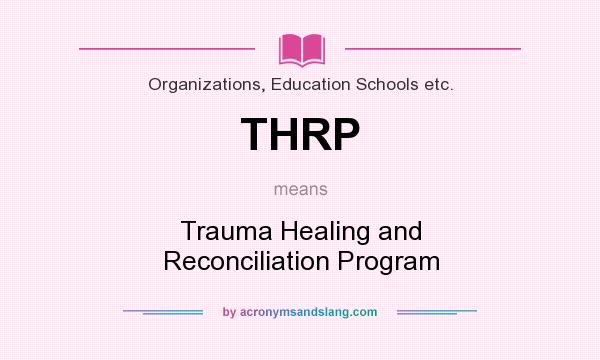What does THRP mean? It stands for Trauma Healing and Reconciliation Program