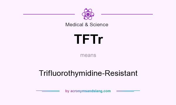 What does TFTr mean? It stands for Trifluorothymidine-Resistant