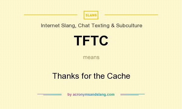 What does TFTC mean? It stands for Thanks for the Cache