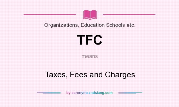 What does TFC mean? It stands for Taxes, Fees and Charges