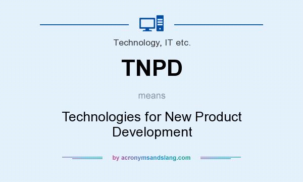 What does TNPD mean? It stands for Technologies for New Product Development