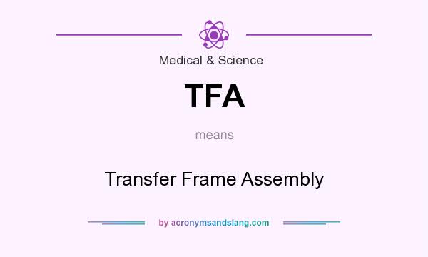 What does TFA mean? It stands for Transfer Frame Assembly