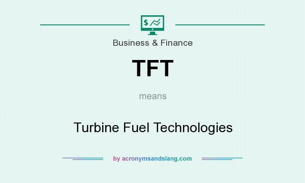 What does TFT mean? It stands for Turbine Fuel Technologies
