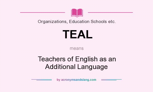 What does TEAL mean? It stands for Teachers of English as an Additional Language