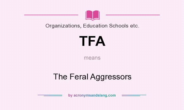 What does TFA mean? It stands for The Feral Aggressors
