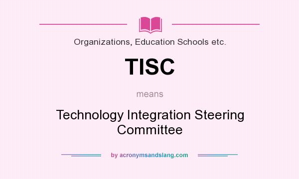 What does TISC mean? It stands for Technology Integration Steering Committee
