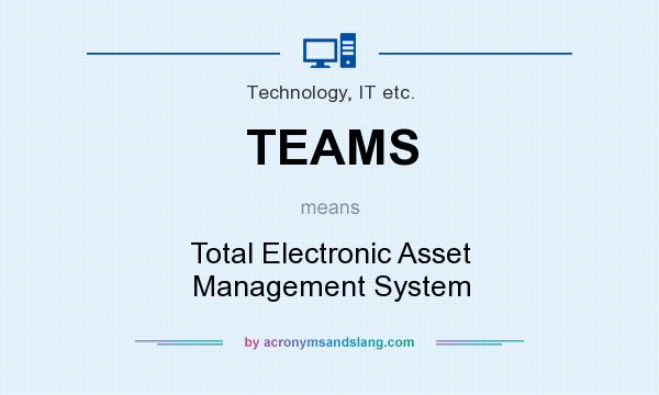 What does TEAMS mean? It stands for Total Electronic Asset Management System