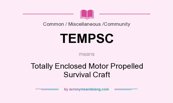 What does TEMPSC mean? It stands for Totally Enclosed Motor Propelled Survival Craft