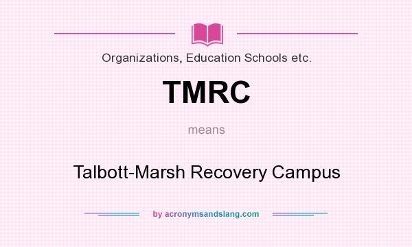 What does TMRC mean? It stands for Talbott-Marsh Recovery Campus