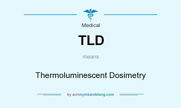 What does TLD mean? It stands for Thermoluminescent Dosimetry