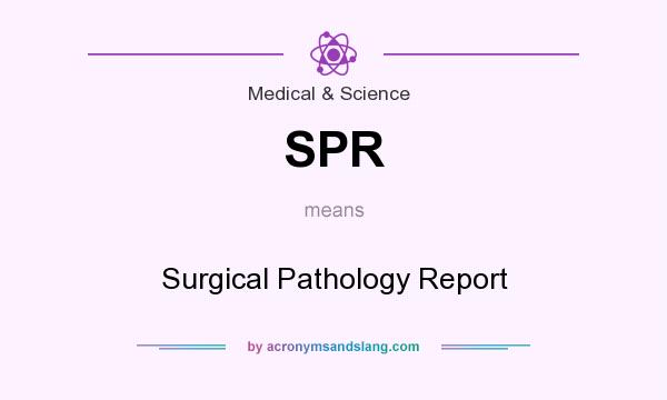 What does SPR mean? It stands for Surgical Pathology Report