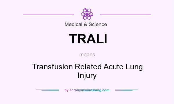 What does TRALI mean? It stands for Transfusion Related Acute Lung Injury
