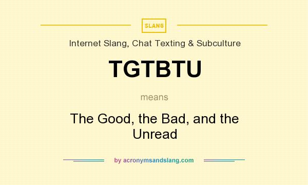 What does TGTBTU mean? It stands for The Good, the Bad, and the Unread