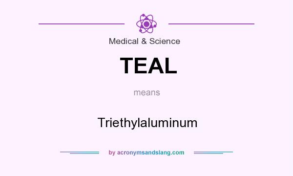 What does TEAL mean? It stands for Triethylaluminum
